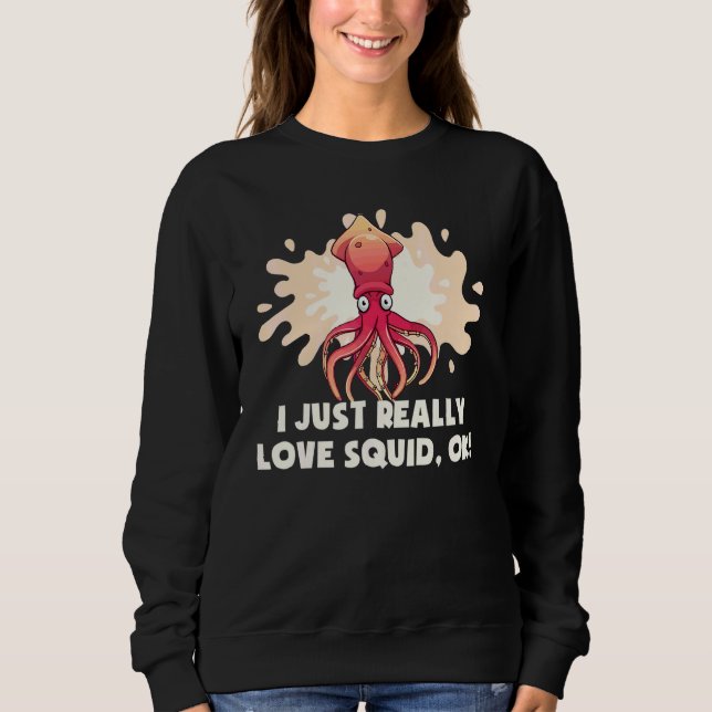 I Just Really Love Squid Ok Octopus   Cuttlefish S Sweatshirt (Front)