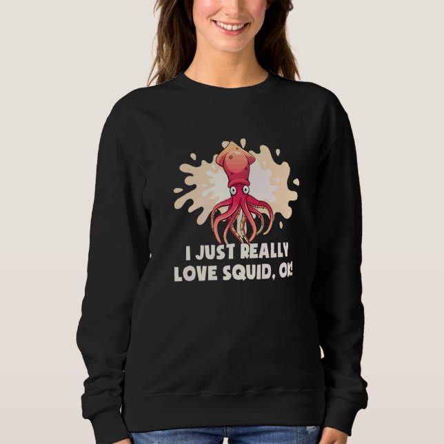 I Just Really Love Squid Ok Octopus  Cuttlefish Sq Sweatshirt (Front)