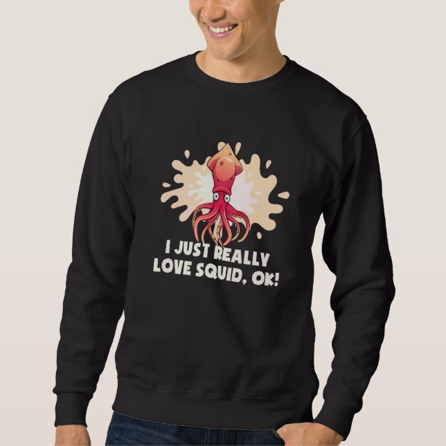 I Just Really Love Squid Ok Octopus  Cuttlefish Sq Sweatshirt (Front)