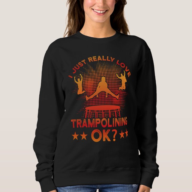 I just really Love Trampolining ok Sweatshirt (Front)