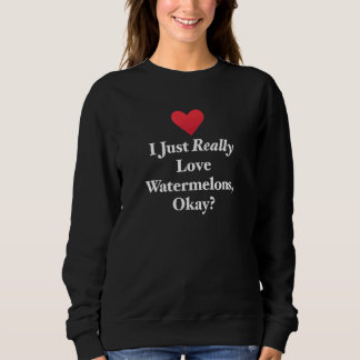 I Just Really Love Watermelons Okay Hilarious Fun  Sweatshirt