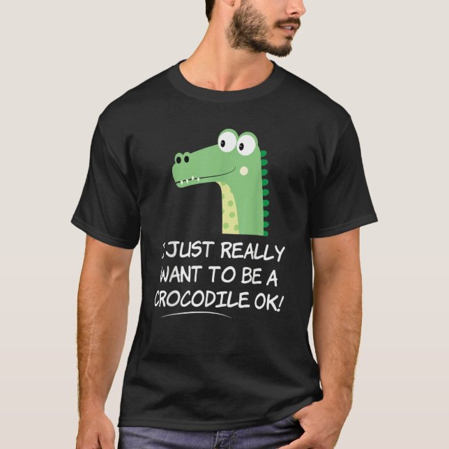 I Just Really Want to be a Crocodile OK  Crocodile T-Shirt (Front)