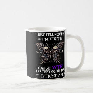 I Just Tell People I'm Fine Cause Wtf Are They Gon Coffee Mug