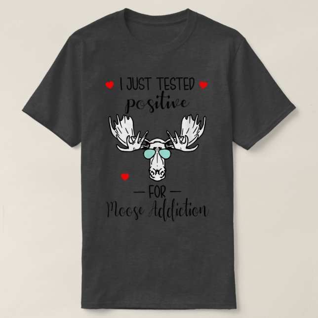 I Just Tested Positive For Moose Addiction  T-Shirt (Design Front)
