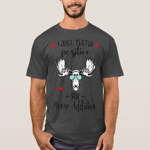 I Just Tested Positive For Moose Addiction T-Shirt