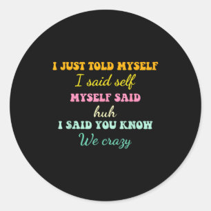 I Just Told Myself I Said Self Myself Said Huh Fun Classic Round Sticker