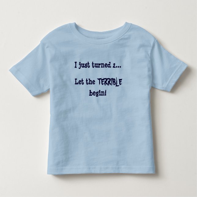 I just turned 2...Let the, TERRIBLE, begin! Toddler T-Shirt (Front)