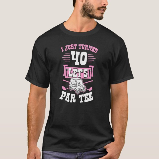 I Just Turned 40 Let's Par Golf Cart 40th Birthday T-Shirt (Front)