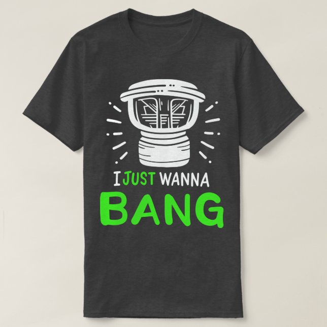 I Just Wanna Bang  Audio Technician T-Shirt (Design Front)