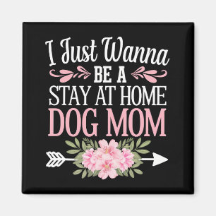 I Just Wanna Be A Stay At Home Dog Mum Mothers Day Magnet