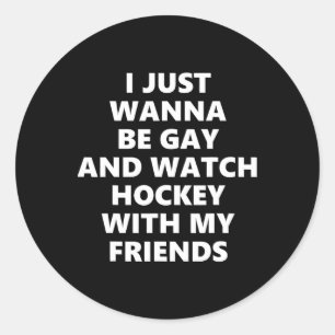 I Just Wanna Be Gay And Watch Hockey With My Frien Classic Round Sticker
