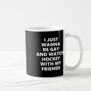 I Just Wanna Be Gay And Watch Hockey With My Frien Coffee Mug