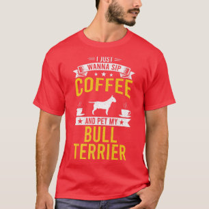 I Just Wanna Coffee & Pet My Bull Terrier Dog Owne T-Shirt