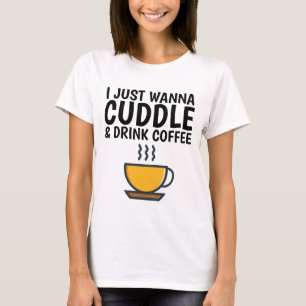 I JUST WANNA CUDDLE & DRINK COFFEE, Funny T-shirts