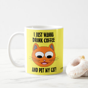 I JUST WANNA DRINK COFFEE AND PET MY CAT! MUG