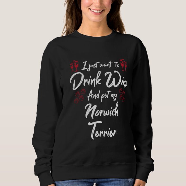 I Just Wanna Drink Wine And Pet My Norwich Terrier Sweatshirt (Front)