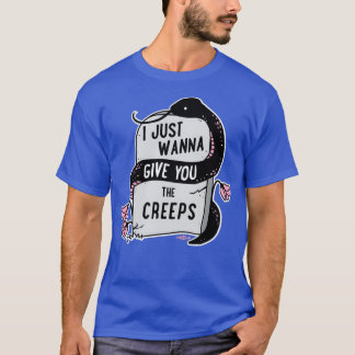 I Just Wanna Give You The Creeps  T-Shirt