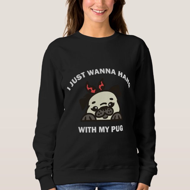 I Just Wanna Hang With My Pug Classic T-Shirt 509 Sweatshirt (Front)
