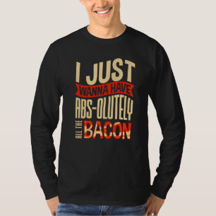 I Just Wanna Have Abs olutely All the Bacon Costum T-Shirt