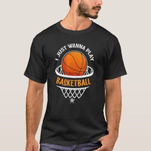 I Just Wanna Play Basketball T-Shirt