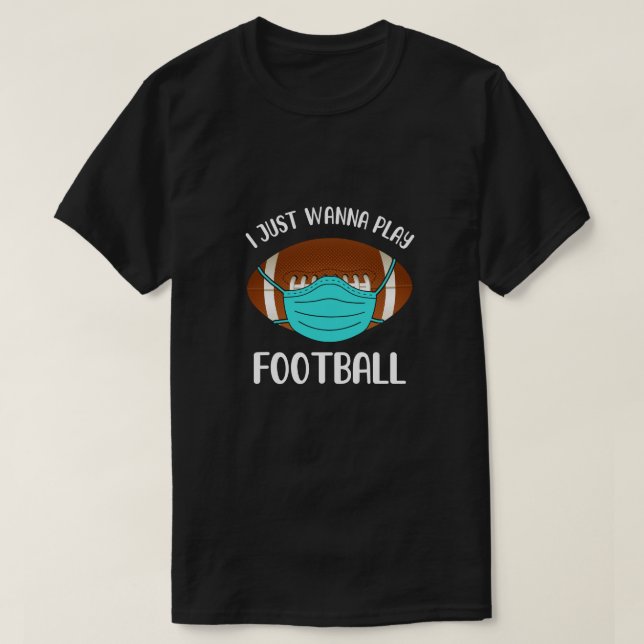 I Just Wanna Play Football Wear Mask Funny Quarant T-Shirt (Design Front)