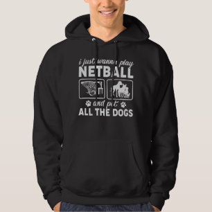 I Just Wanna Play Netball and Pet All the Dogs Hoodie