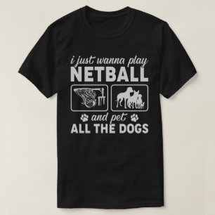 I Just Wanna Play Netball and Pet All the Dogs T-Shirt