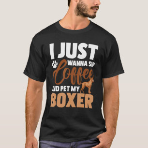 I Just Wanna Sip Coffee And Pet My Boxer - Dog Lov T-Shirt