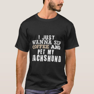 I Just Wanna Sip Coffee And Pet My Dachshund T-Shirt