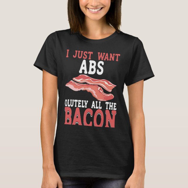 I Just Want Absolutely All The Bacon BACKPRINT Bac T-Shirt (Front)