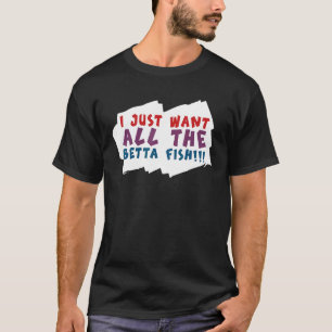 I Just Want All The Betta Fish Pet T-Shirt