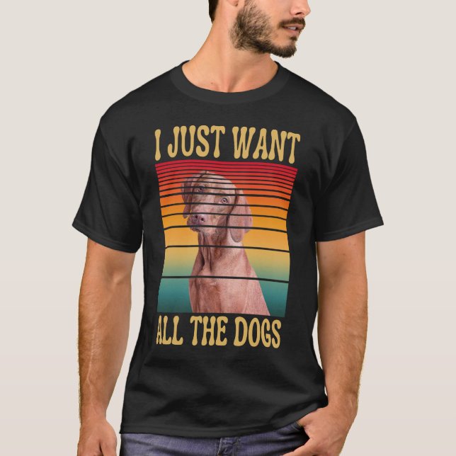 I JUST WANT ALL THE DOGS T-Shirt (Front)