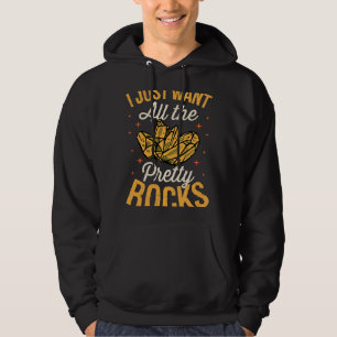 I Just Want All The Pretty Rocks Rock Collector Ge Hoodie