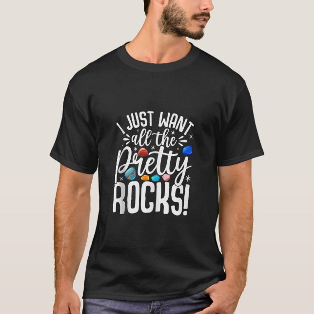 I Just Want All The Pretty Rocks Rock Collector Ge T-Shirt (Front)