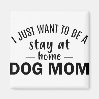 I Just Want Be a Stay at Home Dog Mum Magnet