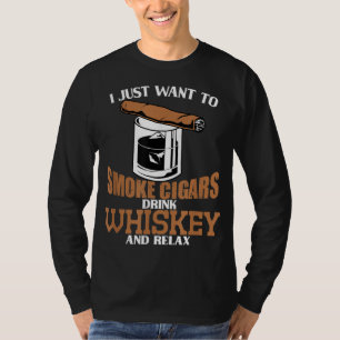 I just want do smoke cigars drink whiskey and rela T-Shirt