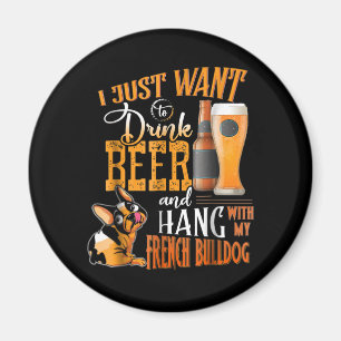 I Just Want Drink Beer And Hang With My Frenchie Magnet