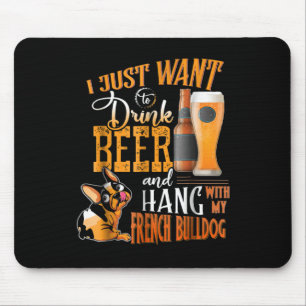 I Just Want Drink Beer And Hang With My Frenchie Mouse Pad