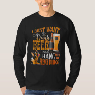 I Just Want Drink Beer And Hang With My Frenchie T-Shirt
