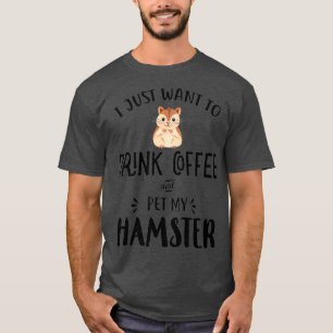 I Just Want Drink Coffee Pet My Hamster Mum T-Shirt