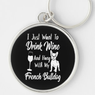 I Just Want Drink Wine And Hang With My Frenchie Key Ring