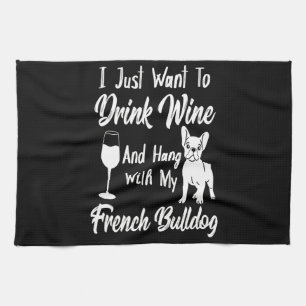 I Just Want Drink Wine And Hang With My Frenchie Tea Towel