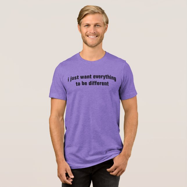 i just want everything to be different Tri-Blend shirt (Front Full)
