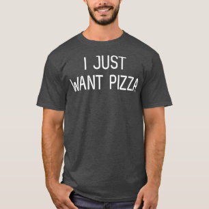 I Just Want Pizzaunique Pizza Lovers 101050 T-Shirt