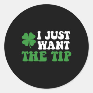 I Just Want The Tip St Patricks Day Saint Pattys M Classic Round Sticker