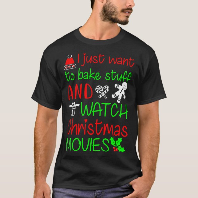 I JUST WANT TO BAKE STUFF AND WATCH CHRISTMAS MOVI T-Shirt (Front)