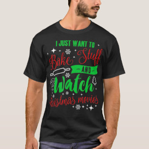 I Just Want To Bake Stuff And Watch Christmas Movi T-Shirt
