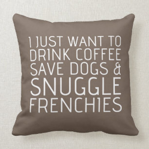 I Just Want To - Coffee & Frenchies Cushion