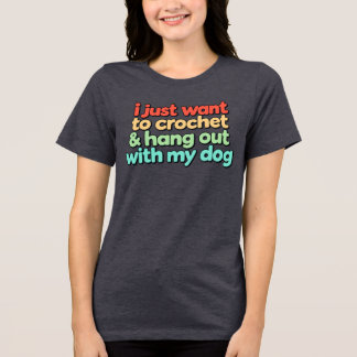 I Just Want to Crochet and Hang Out With My Dog  Tri-Blend Shirt