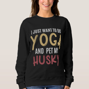 I Just Want To Do Yoga And Pet My Husky Sweatshirt